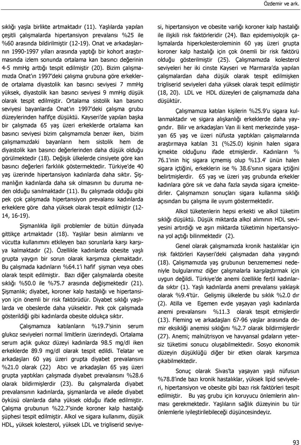 Bizim çalışmamızda Onat ın 1997 deki çalışma grubuna göre erkeklerde ortalama diyastolik kan basıncı seviyesi 7 mmhg yüksek, diyastolik kan basıncı seviyesi 9 mmhg düşük olarak tespit edilmiştir.