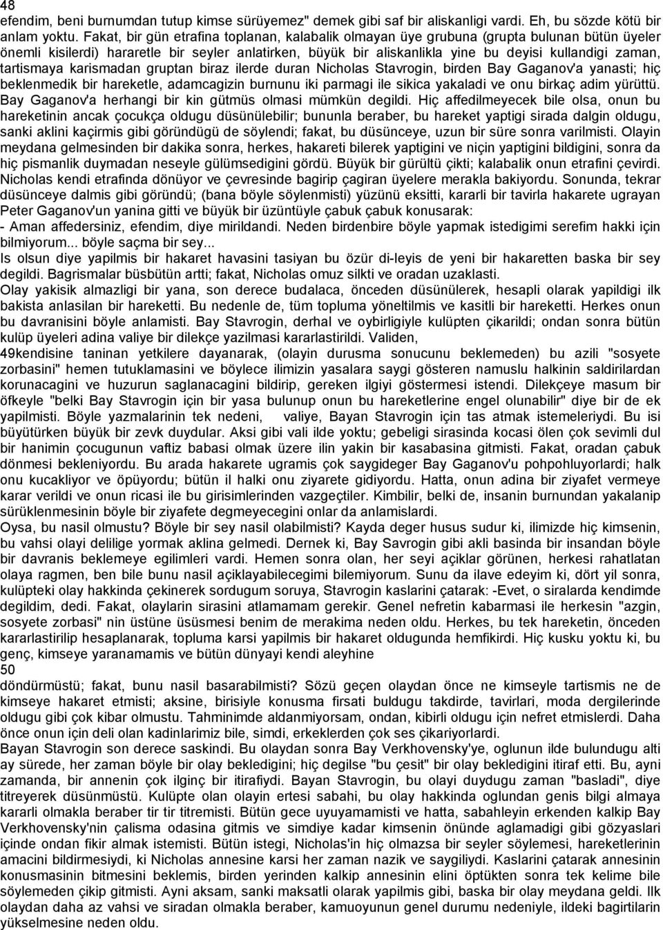 tartismaya karismadan gruptan biraz ilerde duran Nicholas Stavrogin, birden Bay Gaganov'a yanasti; hiç beklenmedik bir hareketle, adamcagizin burnunu iki parmagi ile sikica yakaladi ve onu birkaç