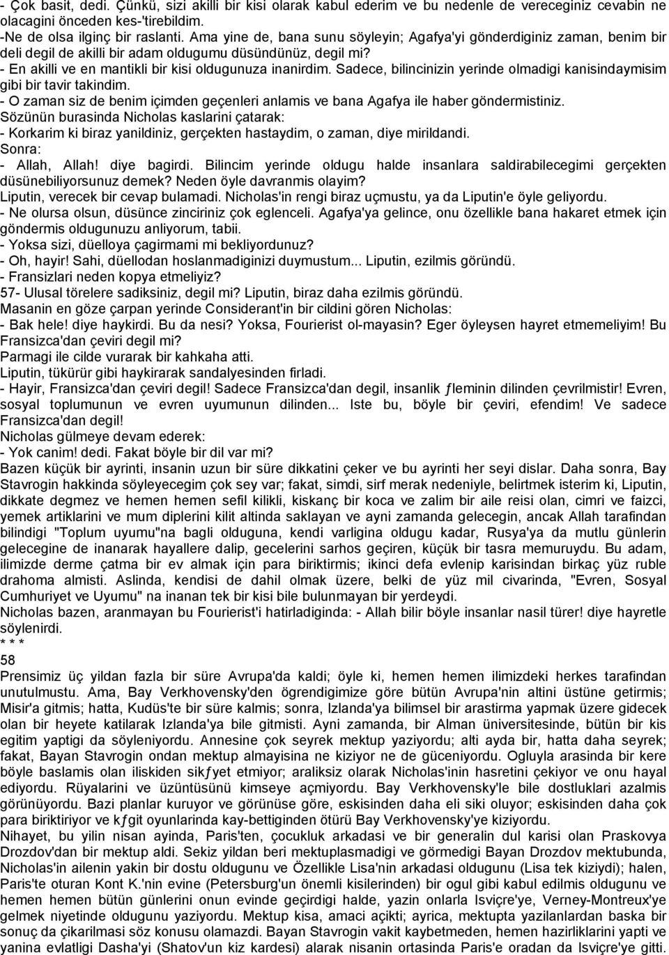 Sadece, bilincinizin yerinde olmadigi kanisindaymisim gibi bir tavir takindim. - O zaman siz de benim içimden geçenleri anlamis ve bana Agafya ile haber göndermistiniz.