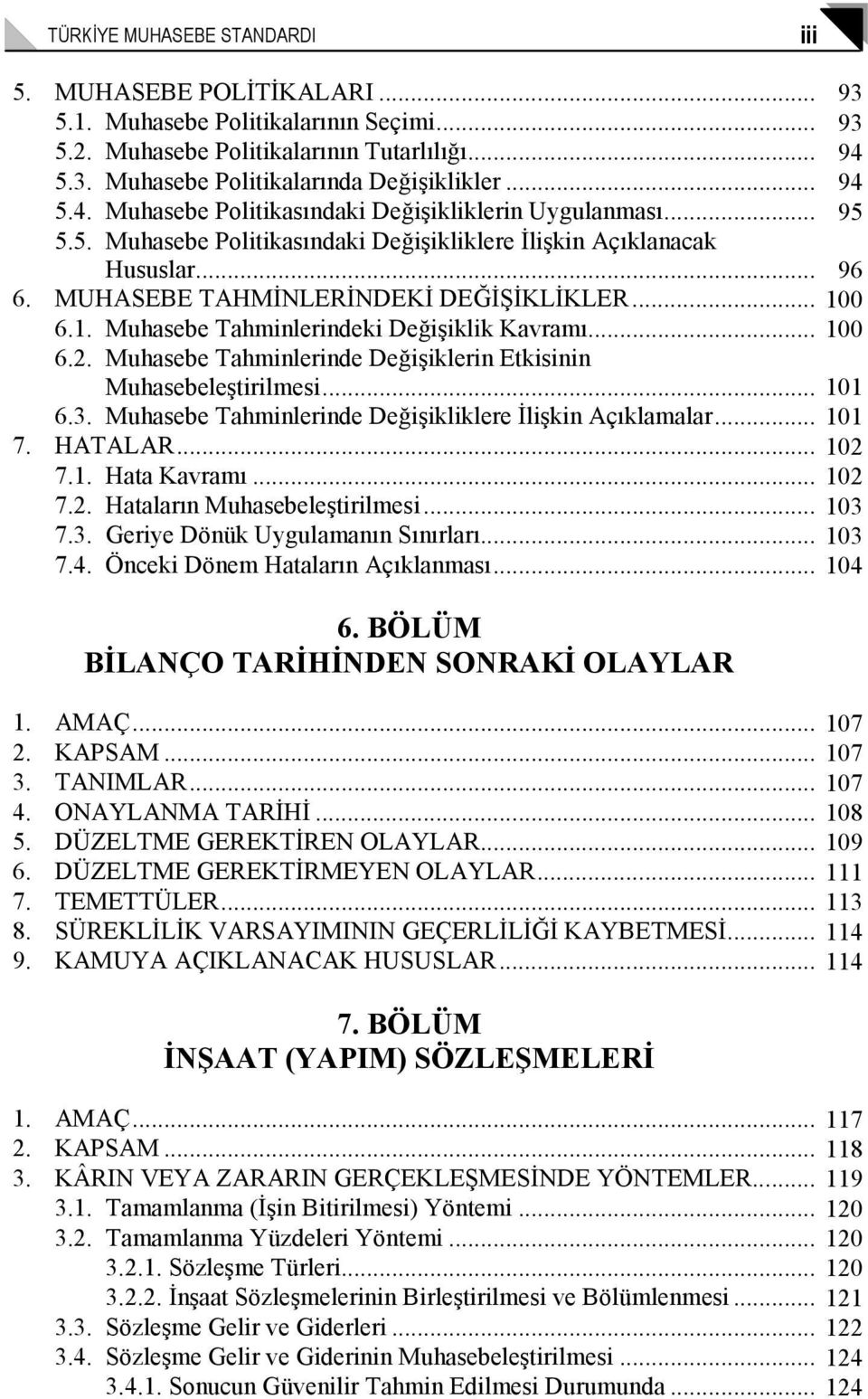 1. Muhasebe Tahminlerindeki Değişiklik Kavramı... 100 6.2. Muhasebe Tahminlerinde Değişiklerin Etkisinin Muhasebeleştirilmesi... 101 6.3. Muhasebe Tahminlerinde Değişikliklere Đlişkin Açıklamalar.