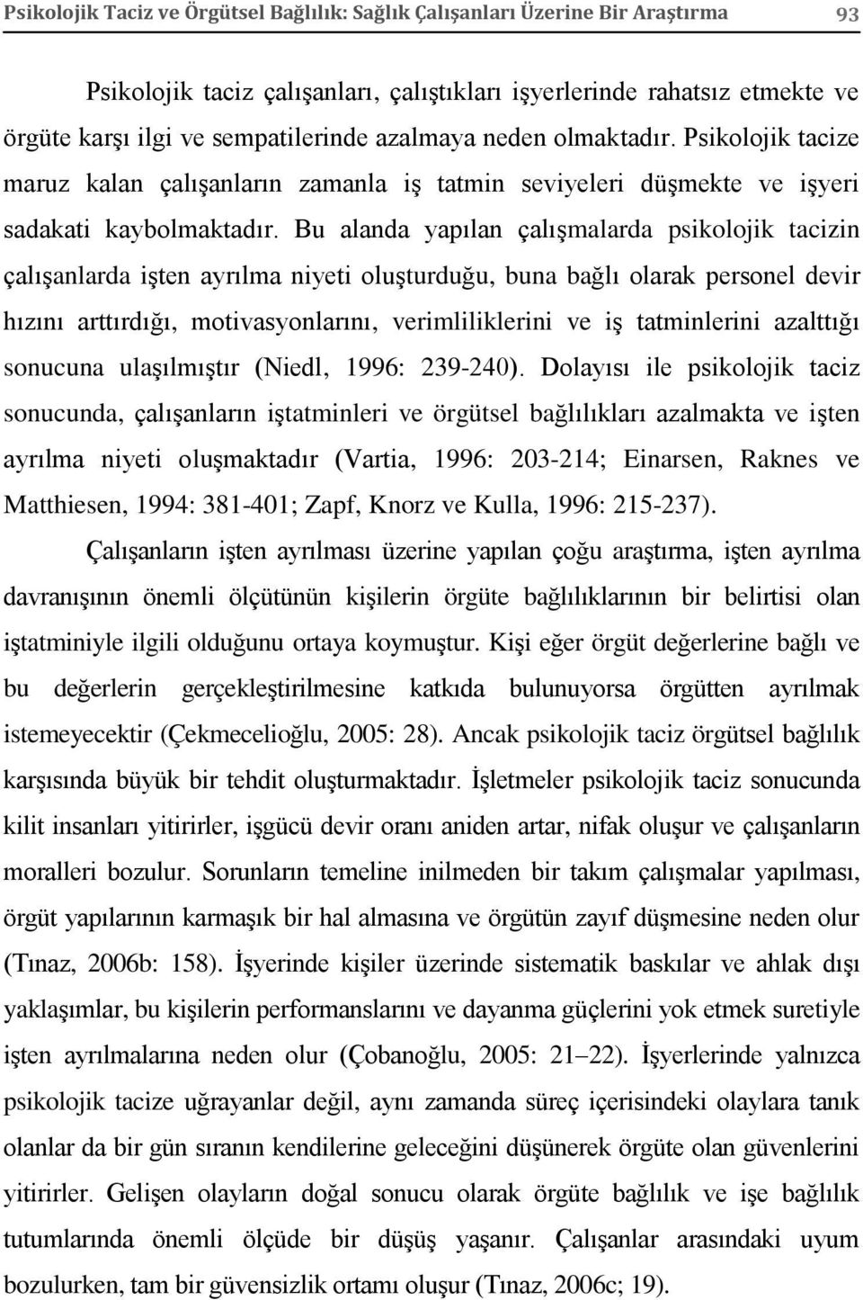 Bu alanda yapılan çalışmalarda psikolojik tacizin çalışanlarda işten ayrılma niyeti oluşturduğu, buna bağlı olarak personel devir hızını arttırdığı, motivasyonlarını, verimliliklerini ve iş