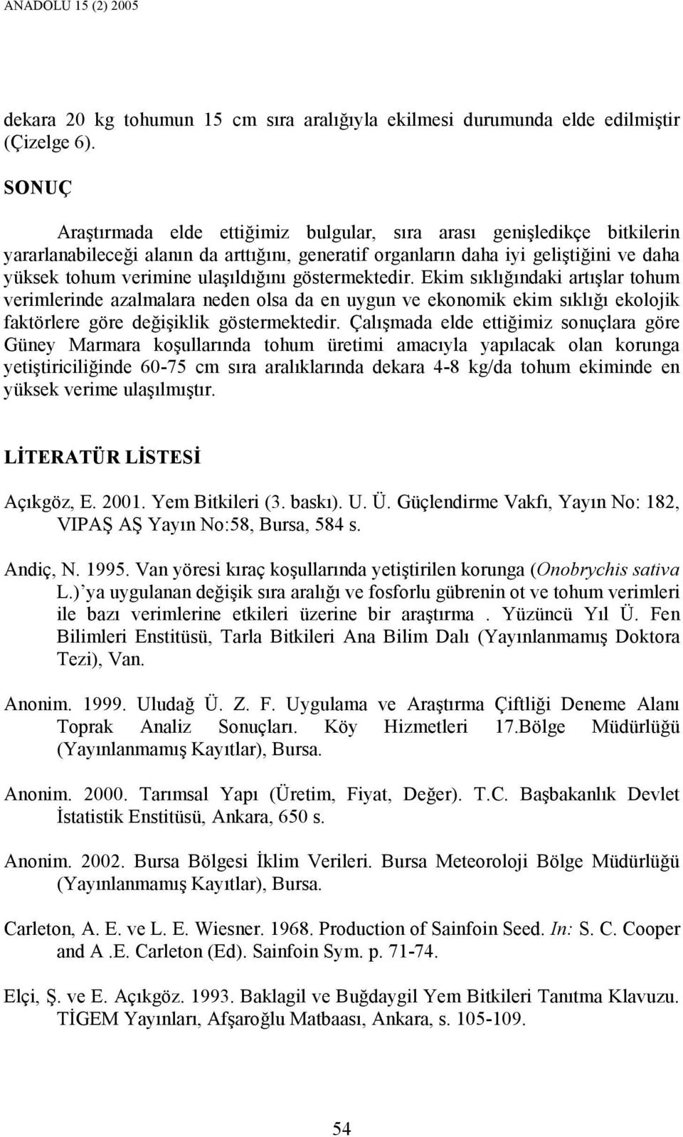 ulaşıldığını göstermektedir. Ekim sıklığındaki artışlar tohum verimlerinde azalmalara neden olsa da en uygun ve ekonomik ekim sıklığı ekolojik faktörlere göre değişiklik göstermektedir.