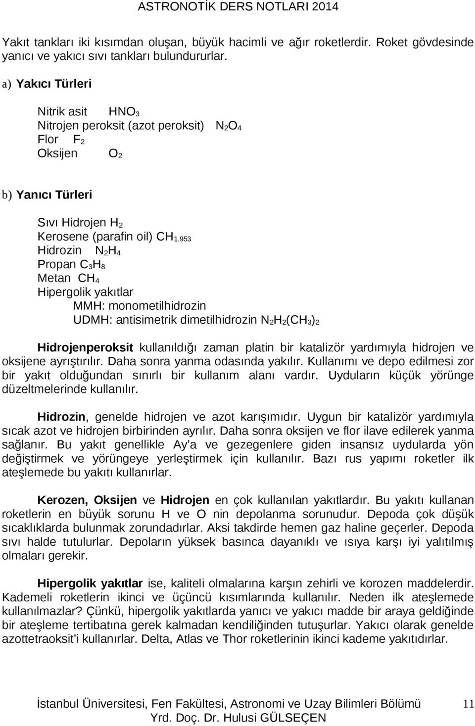 953 Hidrozin N 2 H 4 Propan C 3 H 8 Metan CH 4 Hipergolik yakıtlar MMH: monometilhidrozin UDMH: antisimetrik dimetilhidrozin N 2 H 2 (CH 3 ) 2 Hidrojenperoksit kullanıldığı zaman platin bir katalizör