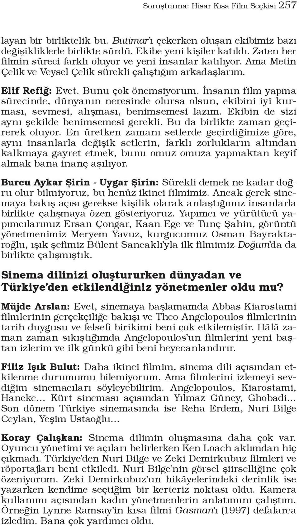 İnsanın film yapma sürecinde, dünyanın neresinde olursa olsun, ekibini iyi kurması, sevmesi, alışması, benimsemesi lazım. Ekibin de sizi aynı şekilde benimsemesi gerekli.