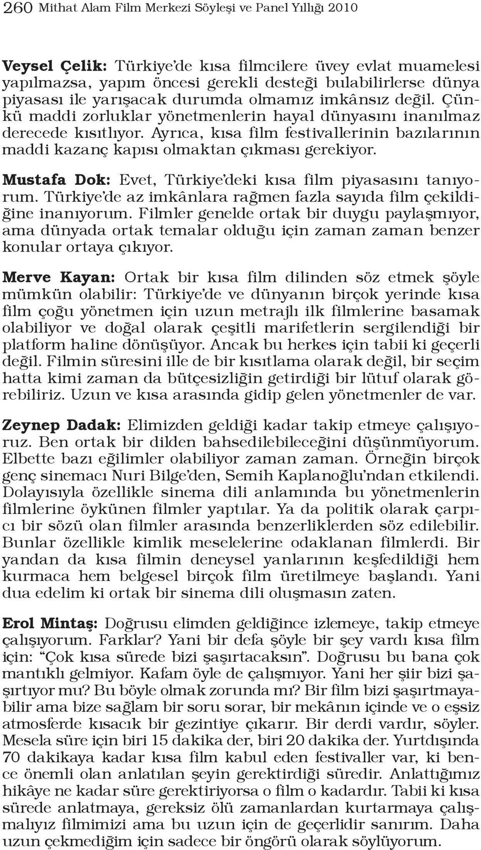 Ayrıca, kısa film festivallerinin bazılarının maddi kazanç kapısı olmaktan çıkması gerekiyor. Mustafa Dok: Evet, Türkiye deki kısa film piyasasını tanıyorum.