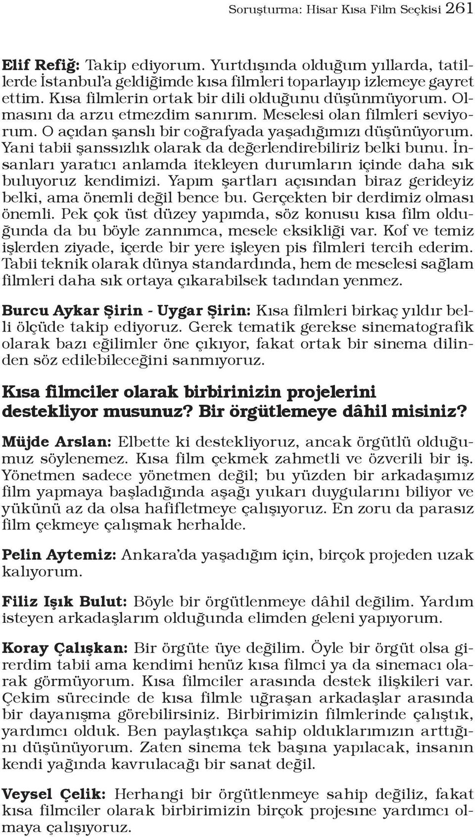 Yani tabii şanssızlık olarak da değerlendirebiliriz belki bunu. İnsanları yaratıcı anlamda itekleyen durumların içinde daha sık buluyoruz kendimizi.