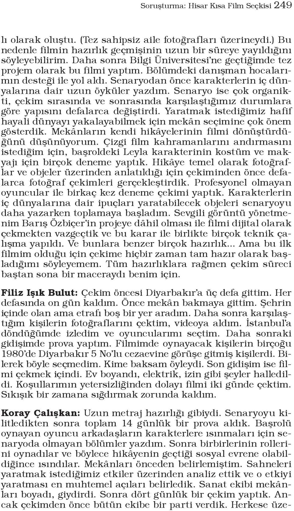 Senaryodan önce karakterlerin iç dünyalarına dair uzun öyküler yazdım. Senaryo ise çok organikti, çekim sırasında ve sonrasında karşılaştığımız durumlara göre yapısını defalarca değiştirdi.