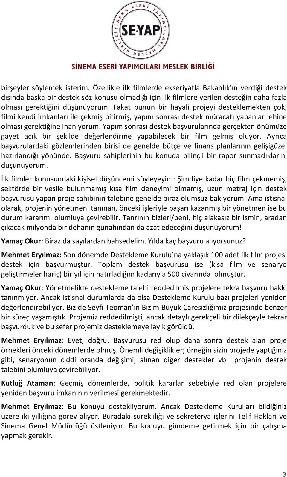 Fakat bunun bir hayali projeyi desteklemekten çok, filmi kendi imkanları ile çekmiş bitirmiş, yapım sonrası destek müracatı yapanlar lehine olması gerektiğine inanıyorum.