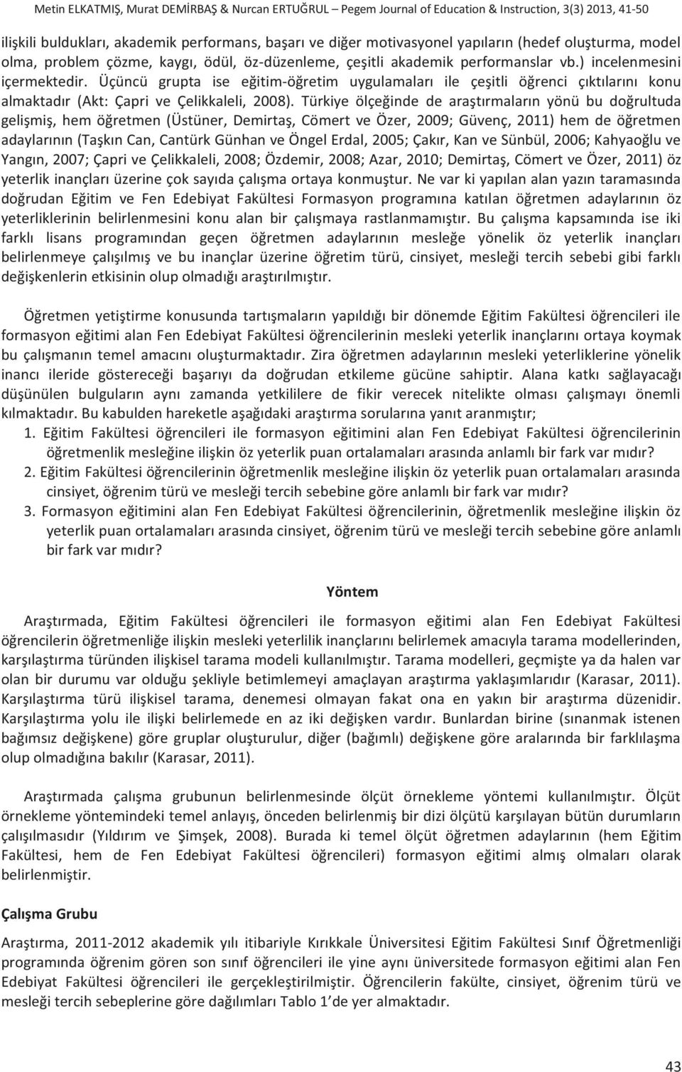 Üçüncü grupta ise eğitim-öğretim uygulamaları ile çeşitli öğrenci çıktılarını konu almaktadır (Akt: Çapri ve Çelikkaleli, 2008).