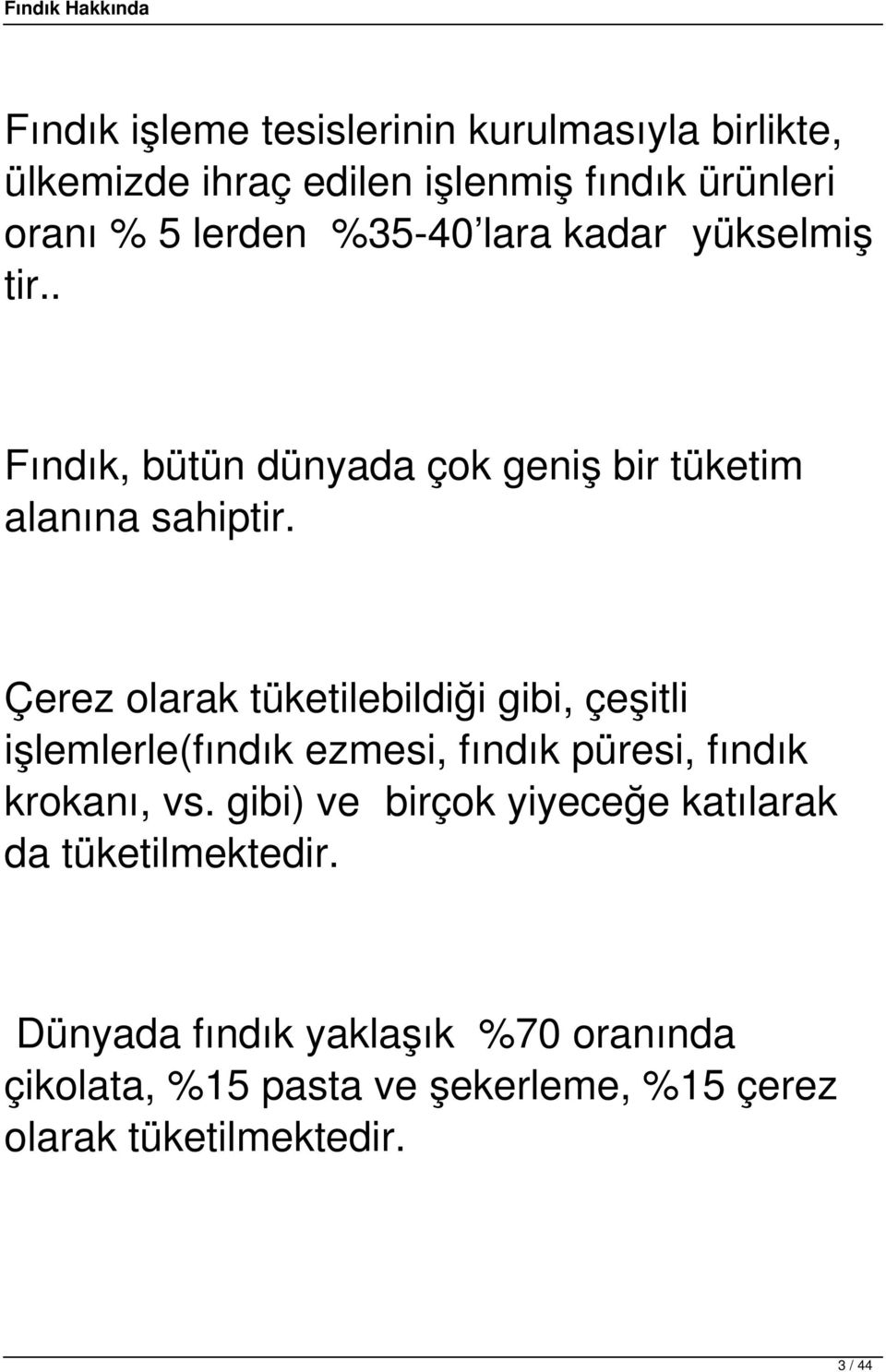 Çerez olarak tüketilebildiği gibi, çeşitli işlemlerle(fındık ezmesi, fındık püresi, fındık krokanı, vs.