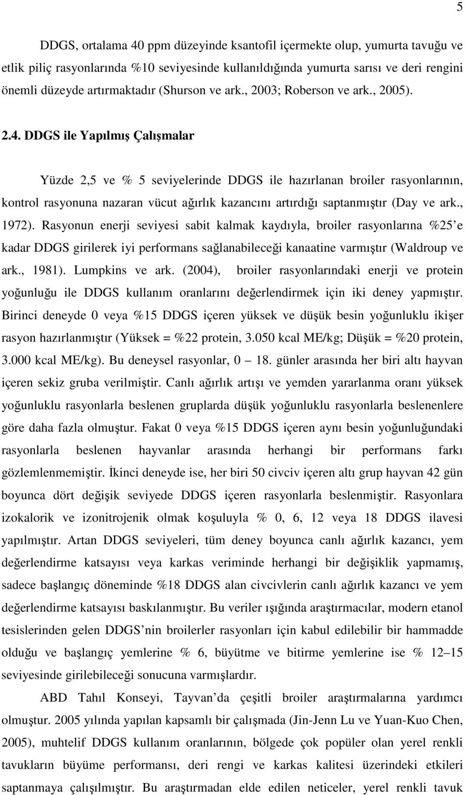 DDGS ile Yapılmış Çalışmalar Yüzde 2,5 ve % 5 seviyelerinde DDGS ile hazırlanan broiler rasyonlarının, kontrol rasyonuna nazaran vücut ağırlık kazancını artırdığı saptanmıştır (Day ve ark., 1972).