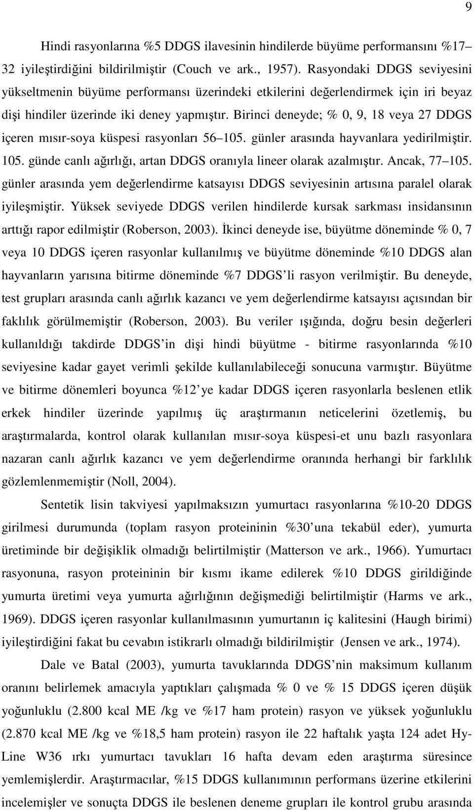 Birinci deneyde; % 0, 9, 18 veya 27 DDGS içeren mısır-soya küspesi rasyonları 56 105. günler arasında hayvanlara yedirilmiştir. 105. günde canlı ağırlığı, artan DDGS oranıyla lineer olarak azalmıştır.