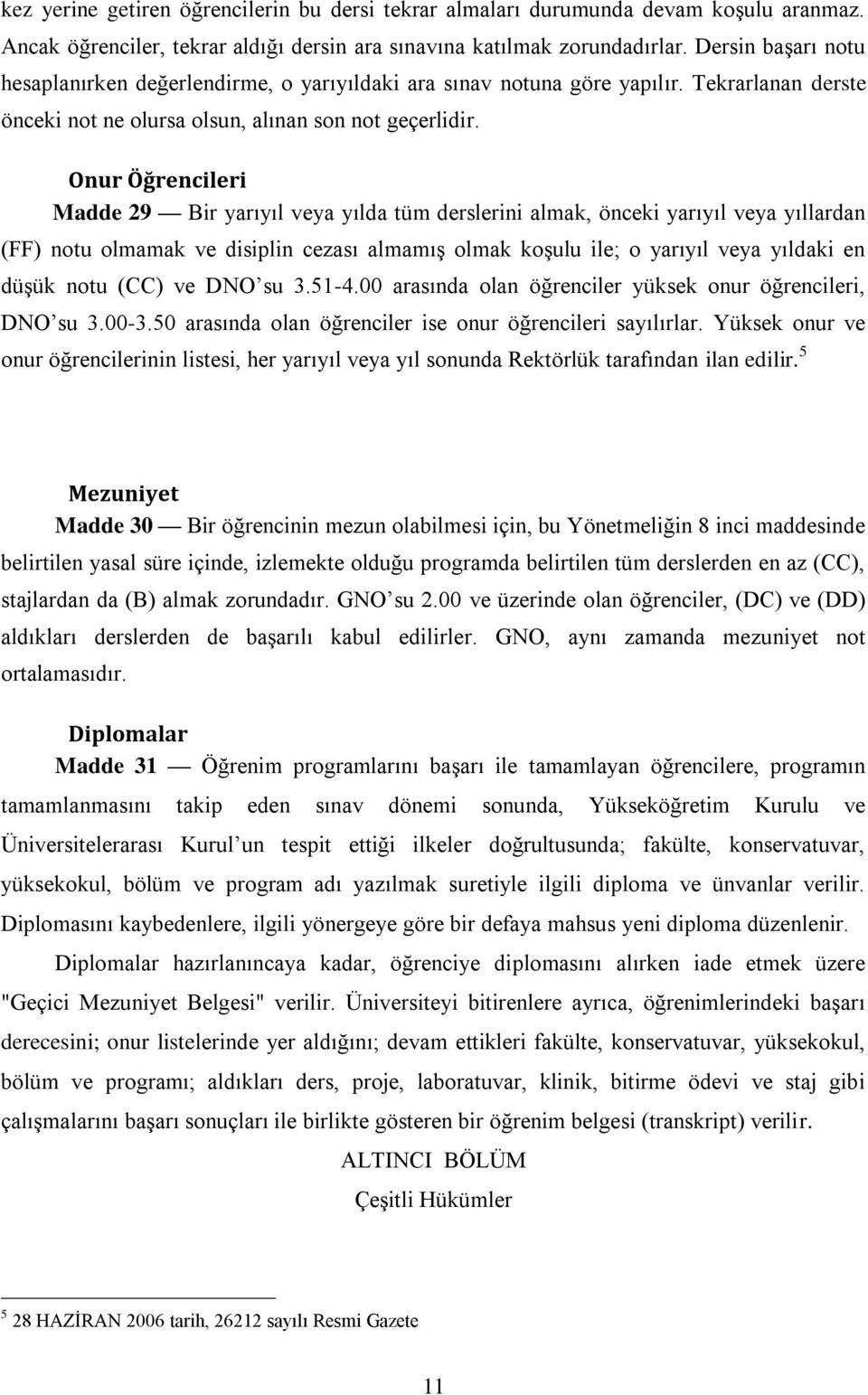 Onur Öğrencileri Madde 29 Bir yarıyıl veya yılda tüm derslerini almak, önceki yarıyıl veya yıllardan (FF) notu olmamak ve disiplin cezası almamış olmak koşulu ile; o yarıyıl veya yıldaki en düşük