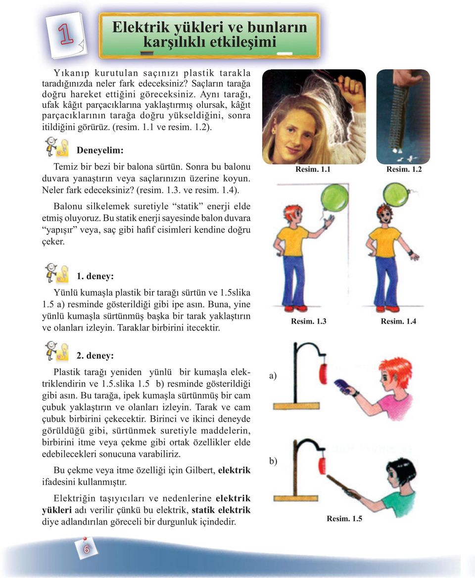 Sonra bu balonu duvara yanatrn veya saçlarnzn üzerine koyun. Neler fark edeceksiniz? (resim. 1.3. ve resim. 1.4). Balonu silkelemek suretiyle statik enerji elde etmi oluyoruz.