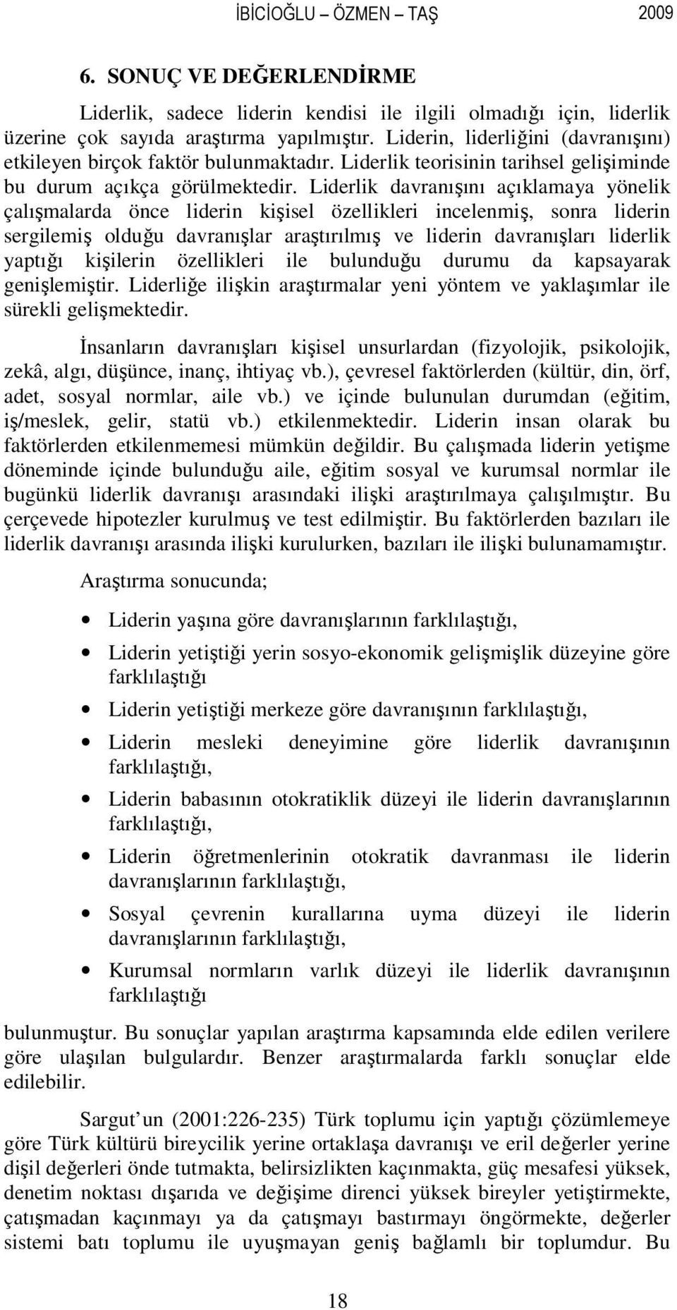 Liderlik davranışını açıklamaya yönelik çalışmalarda önce liderin kişisel özellikleri incelenmiş, sonra liderin sergilemiş olduğu davranışlar araştırılmış ve liderin davranışları liderlik yaptığı