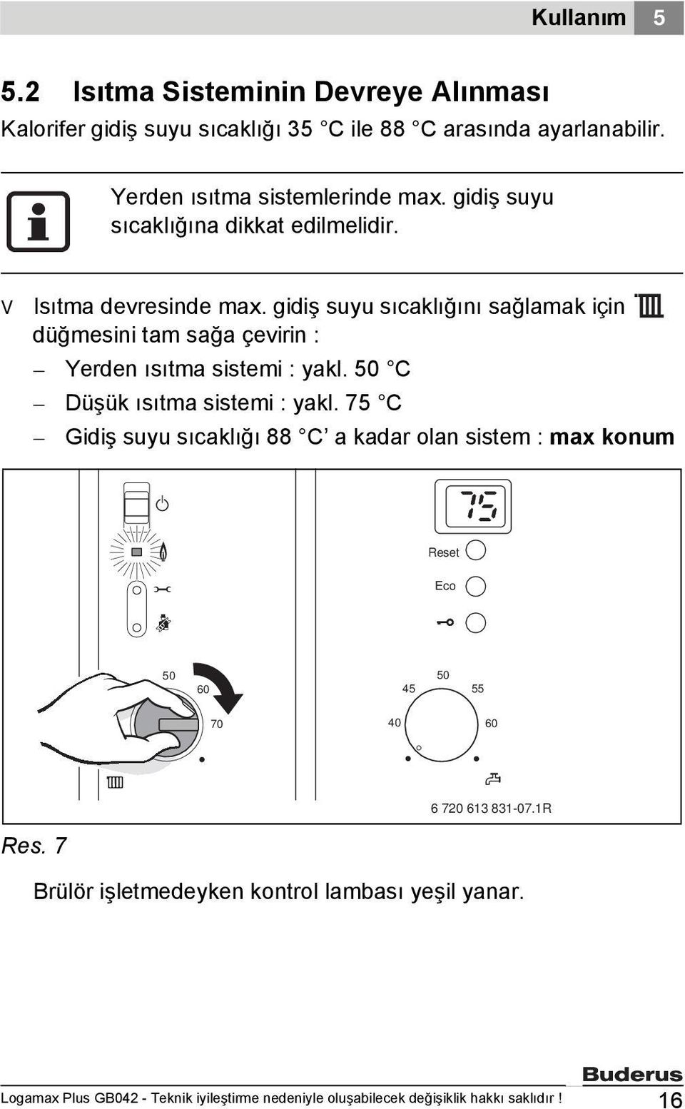 gidiş suyu sıcaklığını sağlamak için düğmesini tam sağa çevirin : Yerden ısıtma sistemi : yakl. C Düşük ısıtma sistemi : yakl.