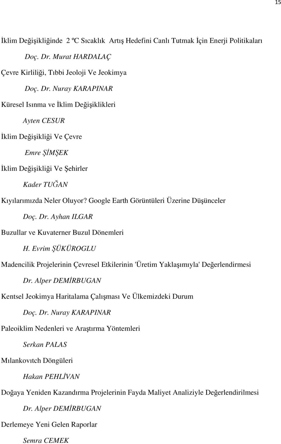 Nuray KARAPINAR Küresel Isınma ve İklim Değişiklikleri Ayten CESUR İklim Değişikliği Ve Çevre Emre ŞİMŞEK İklim Değişikliği Ve Şehirler Kader TUĞAN Kıyılarımızda Neler Oluyor?