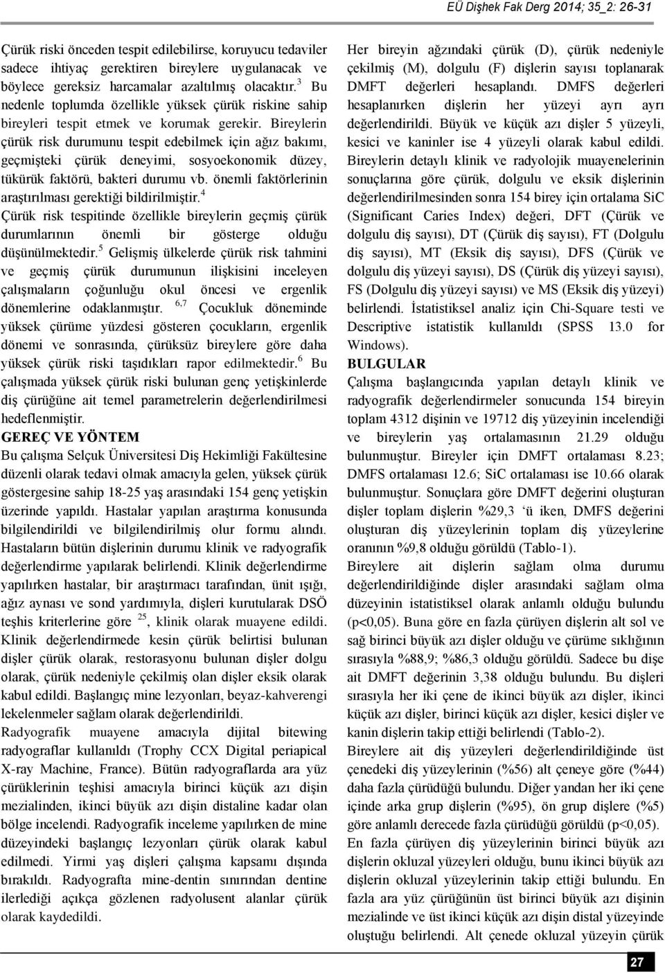 Bireylerin çürük risk durumunu tespit edebilmek için ağız bakımı, geçmişteki çürük deneyimi, sosyoekonomik düzey, tükürük faktörü, bakteri durumu vb.