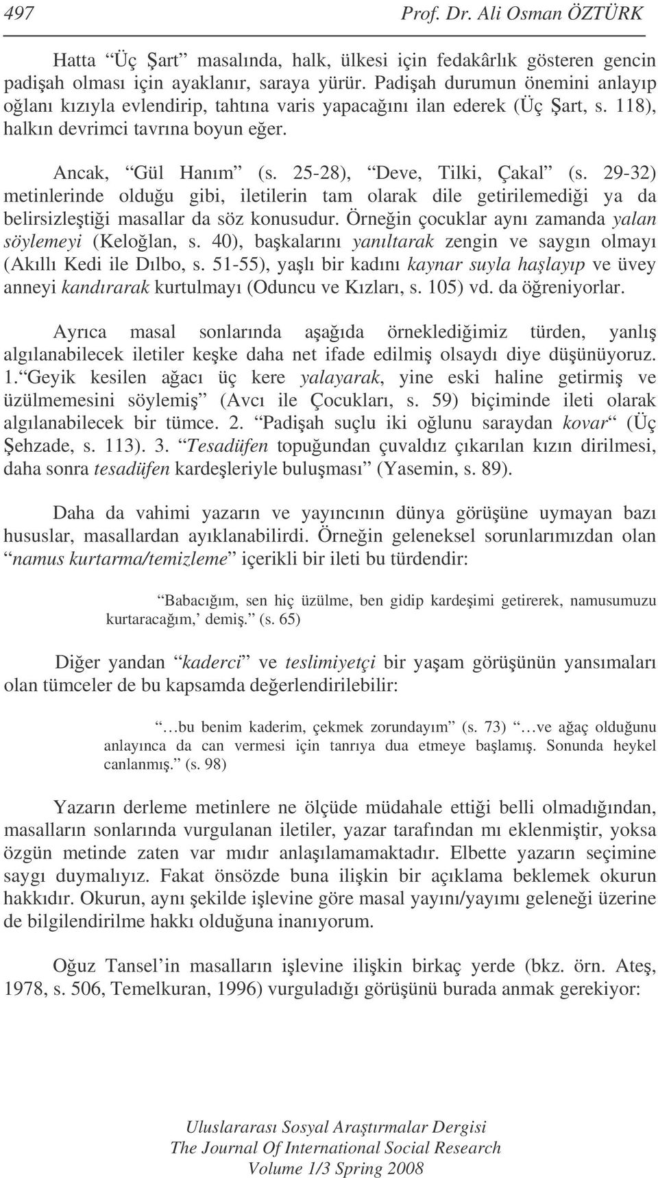 29-32) metinlerinde olduu gibi, iletilerin tam olarak dile getirilemedii ya da belirsizletii masallar da söz konusudur. Örnein çocuklar aynı zamanda yalan söylemeyi (Kelolan, s.