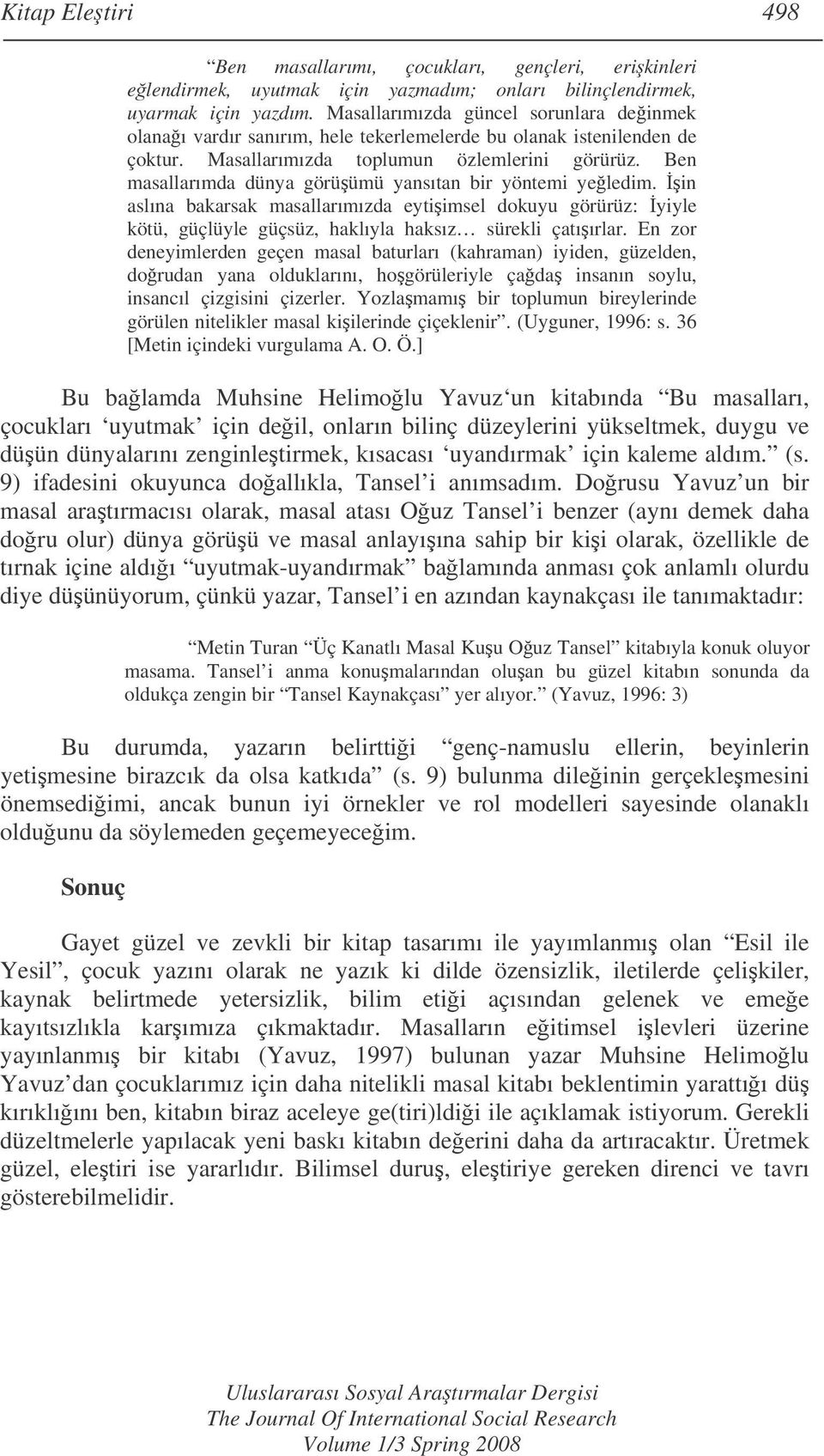 Ben masallarımda dünya görüümü yansıtan bir yöntemi yeledim. in aslına bakarsak masallarımızda eytiimsel dokuyu görürüz: yiyle kötü, güçlüyle güçsüz, haklıyla haksız sürekli çatıırlar.