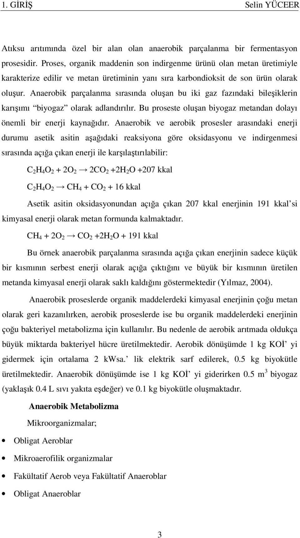 Anaerobik parçalanma sırasında oluşan bu iki gaz fazındaki bileşiklerin karışımı biyogaz olarak adlandırılır. Bu proseste oluşan biyogaz metandan dolayı önemli bir enerji kaynağıdır.