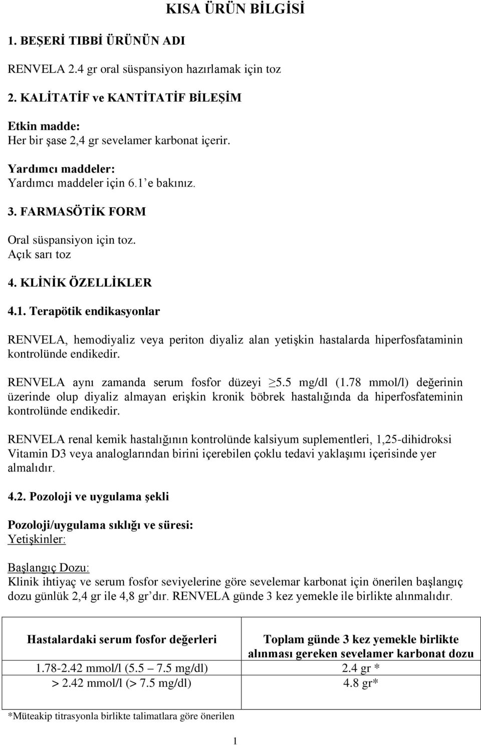 RENVELA aynı zamanda serum fosfor düzeyi 5.5 mg/dl (1.78 mmol/l) değerinin üzerinde olup diyaliz almayan erişkin kronik böbrek hastalığında da hiperfosfateminin kontrolünde endikedir.