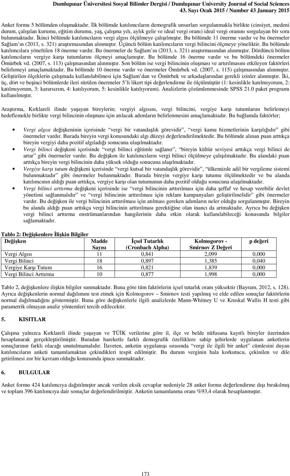 oranını sorgulayan bir soru bulunmaktadır. İkinci bölümde katılımcıların vergi algısı ölçülmeye çalışılmıştır. Bu bölümde 11 önerme vardır ve bu önermeler Sağlam ın (2013, s.