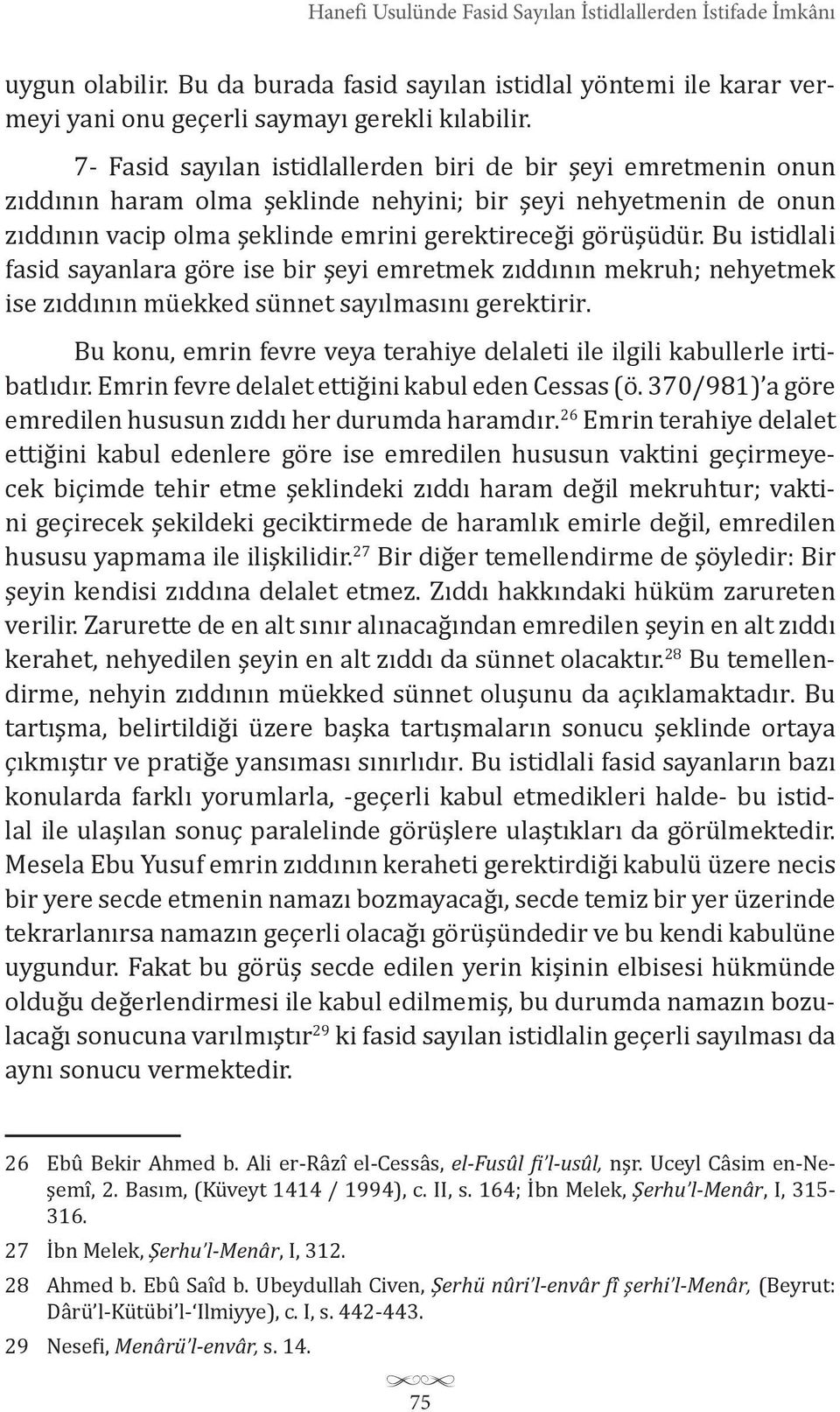 Bu istidlali fasid sayanlara göre ise bir şeyi emretmek zıddının mekruh; nehyetmek ise zıddının müekked sünnet sayılmasını gerektirir.