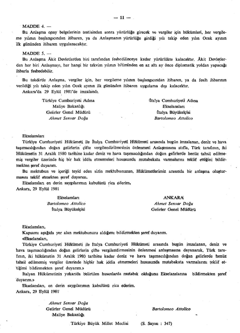 Ocak ayının İlk gününden itibaren uygulanacaktır. MADDE 5. 'Bu Anlaşma Âkit Devletlerden biri tarafından fesihedilineeye kadar yürürlükte kalacak'tır.