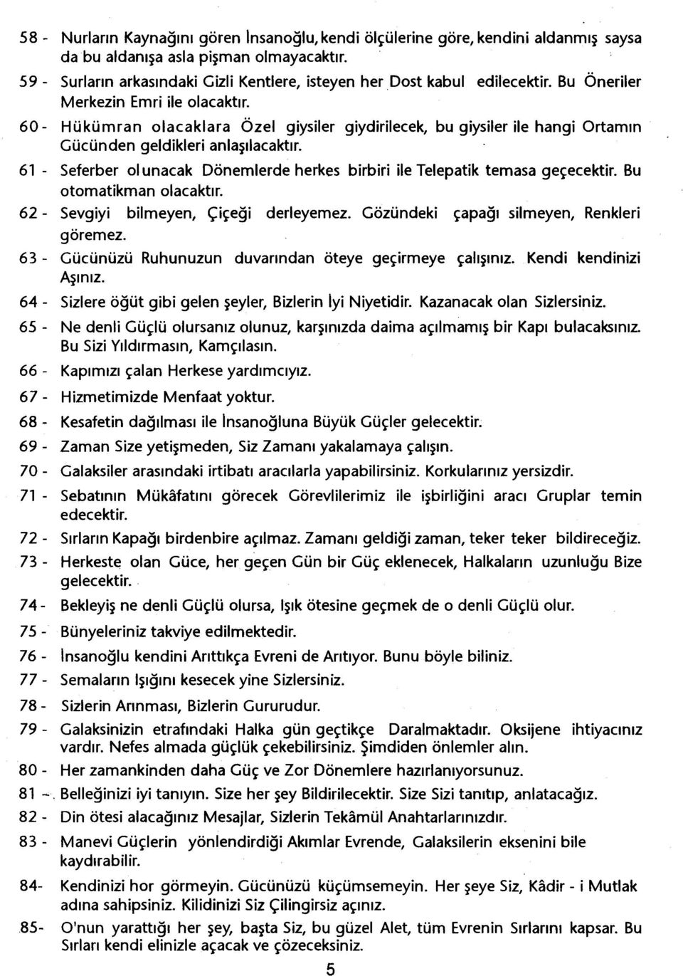 60 - Hükümran olacaklara Özel giysiler giydirilecek, bu giysiler ile hangi Ortamin Gücünden geldikleri anlasilacaktir. 61 - Seferber olunacak Dönemlerde herkes birbiri ile Telepatik temasa geçecektir.