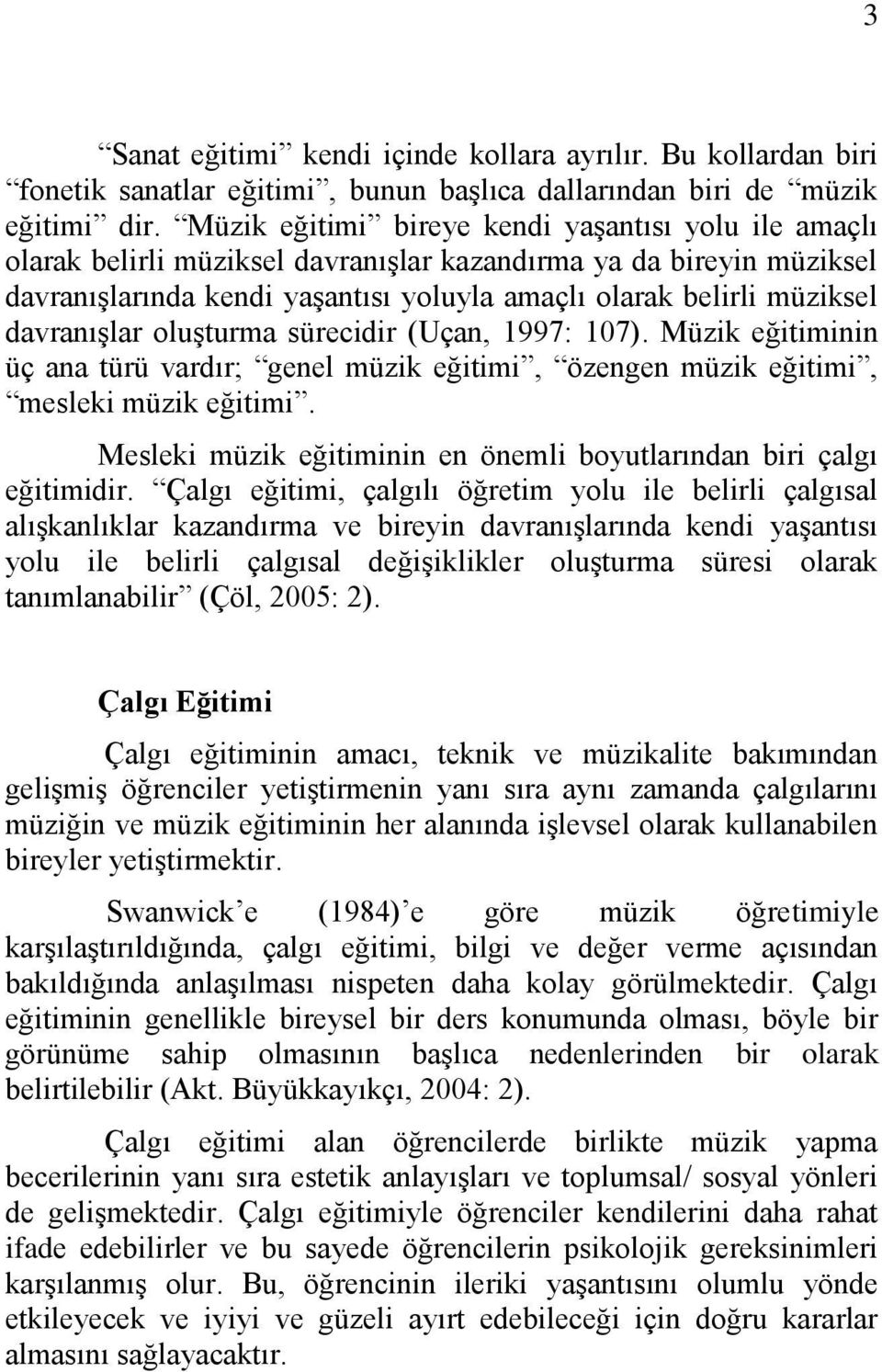 davranışlar oluşturma sürecidir (Uçan, 1997: 107). Müzik eğitiminin üç ana türü vardır; genel müzik eğitimi, özengen müzik eğitimi, mesleki müzik eğitimi.