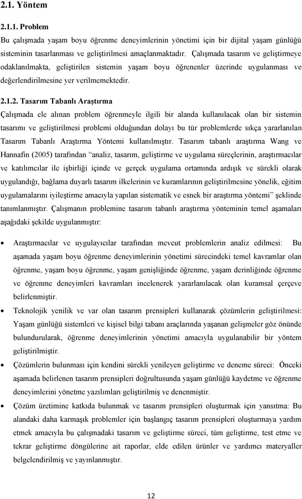 1.2. Tasarım Tabanlı Araştırma Çalışmada ele alınan problem öğrenmeyle ilgili bir alanda kullanılacak olan bir sistemin tasarımı ve geliştirilmesi problemi olduğundan dolayı bu tür problemlerde sıkça