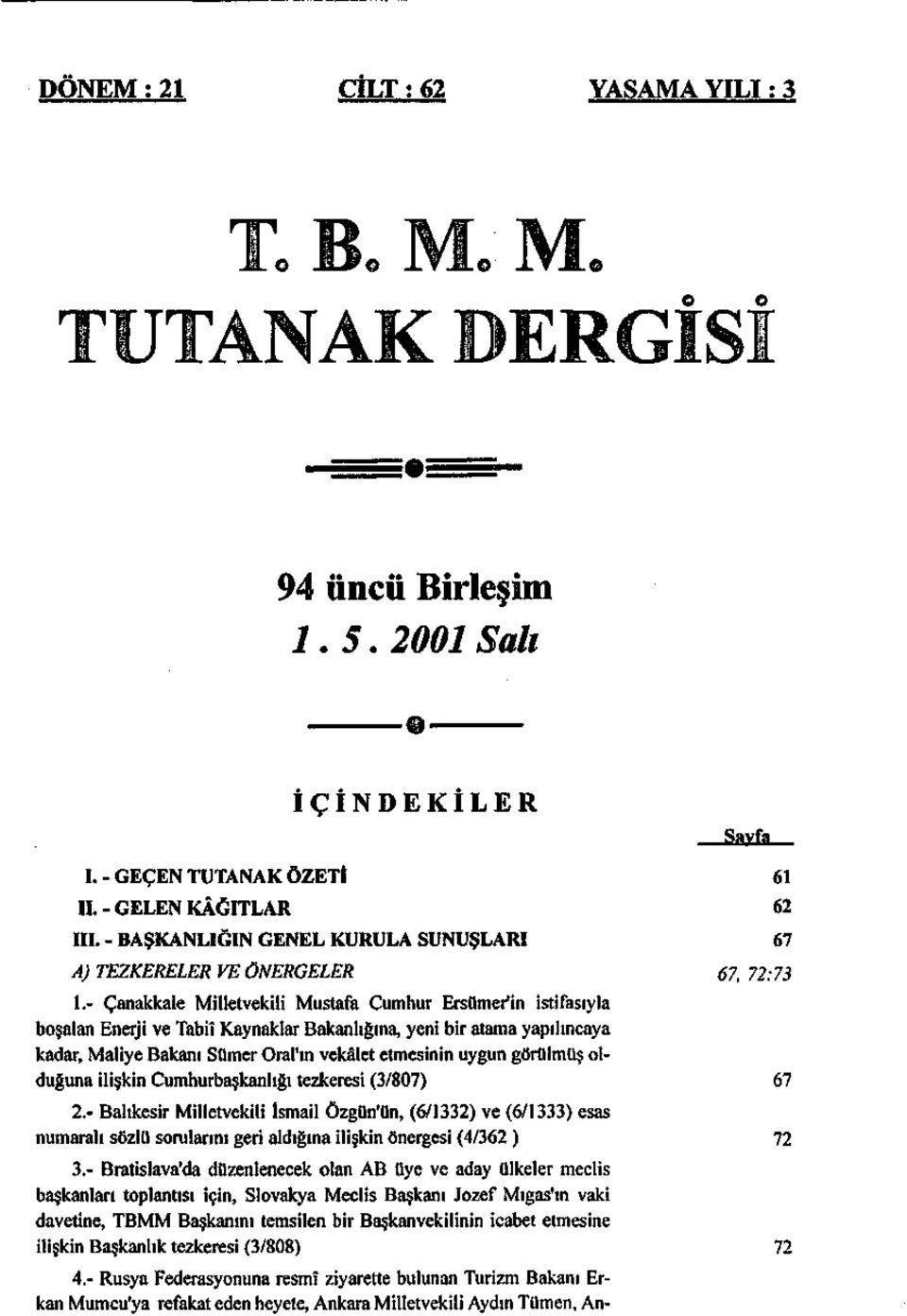 görülmüş olduğuna ilişkin Cumhurbaşkanlığı tezkeresi (3/87) 2.- Balıkesir Milletvekili İsmail Özgün'ün, (6/1332) ve (6/1333) esas numaralı sözlü sorularını geri aldığına ilişkin önergesi (4/362 ) 3.