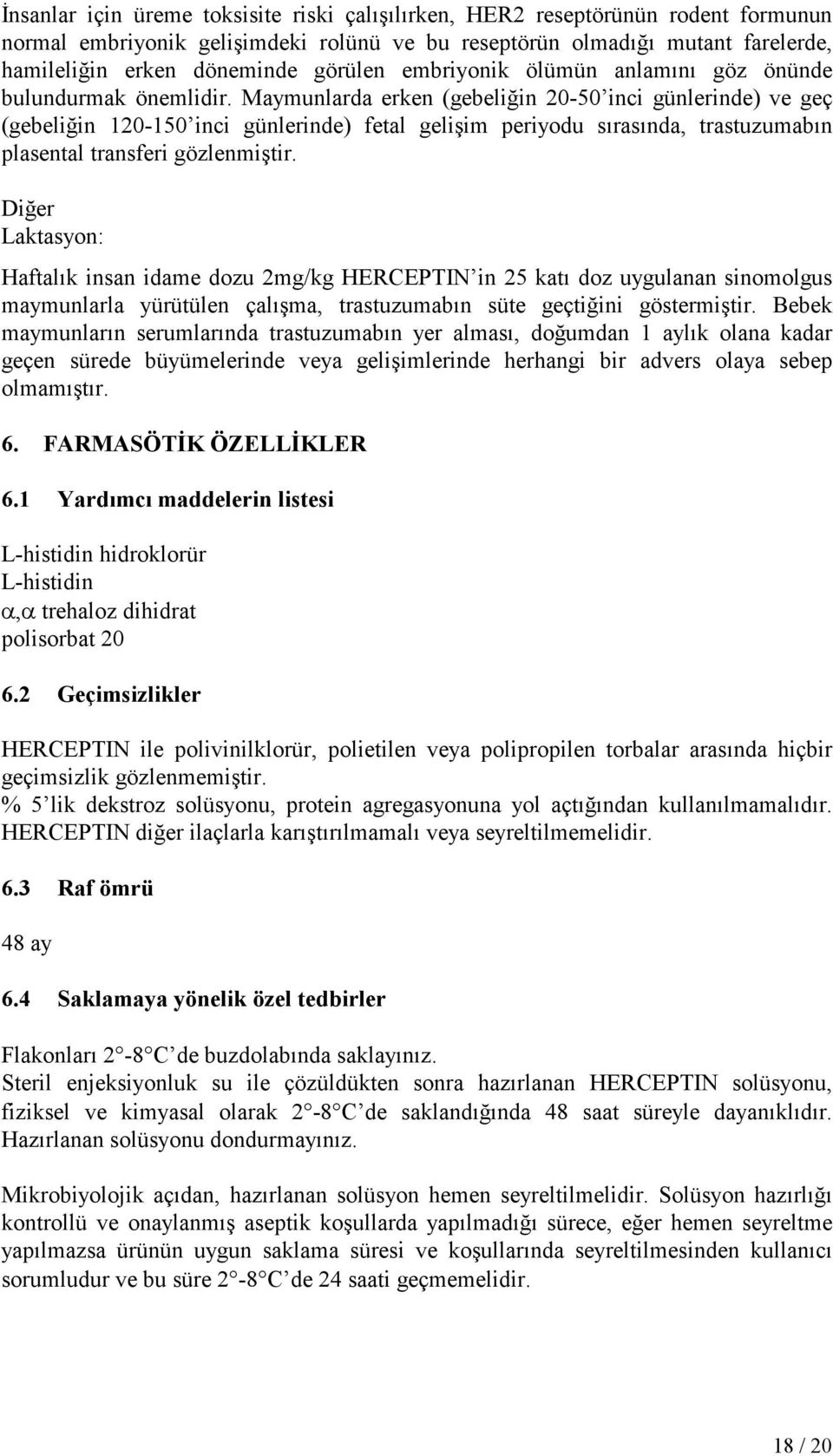 Maymunlarda erken (gebeliğin 20-50 inci günlerinde) ve geç (gebeliğin 120-150 inci günlerinde) fetal gelişim periyodu sırasında, trastuzumabın plasental transferi gözlenmiştir.