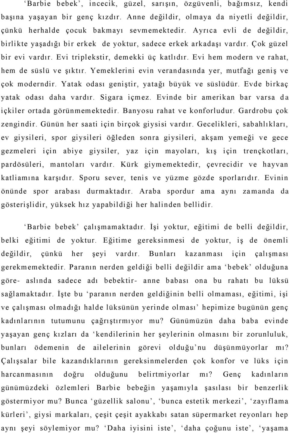 Evi hem modern ve rahat, hem de süslü ve şıktır. Yemeklerini evin verandasında yer, mutfağı geniş ve çok moderndir. Yatak odası geniştir, yatağı büyük ve süslüdür. Evde birkaç yatak odası daha vardır.