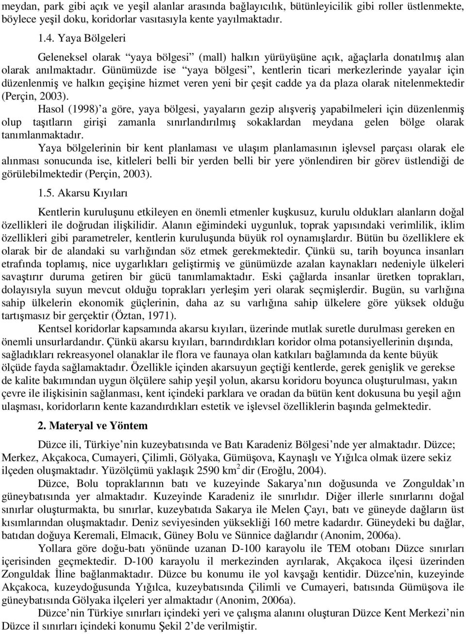 Günümüzde ise yaya bölgesi, kentlerin ticari merkezlerinde yayalar için düzenlenmiş ve halkın geçişine hizmet veren yeni bir çeşit cadde ya da plaza olarak nitelenmektedir (Perçin, 2003).