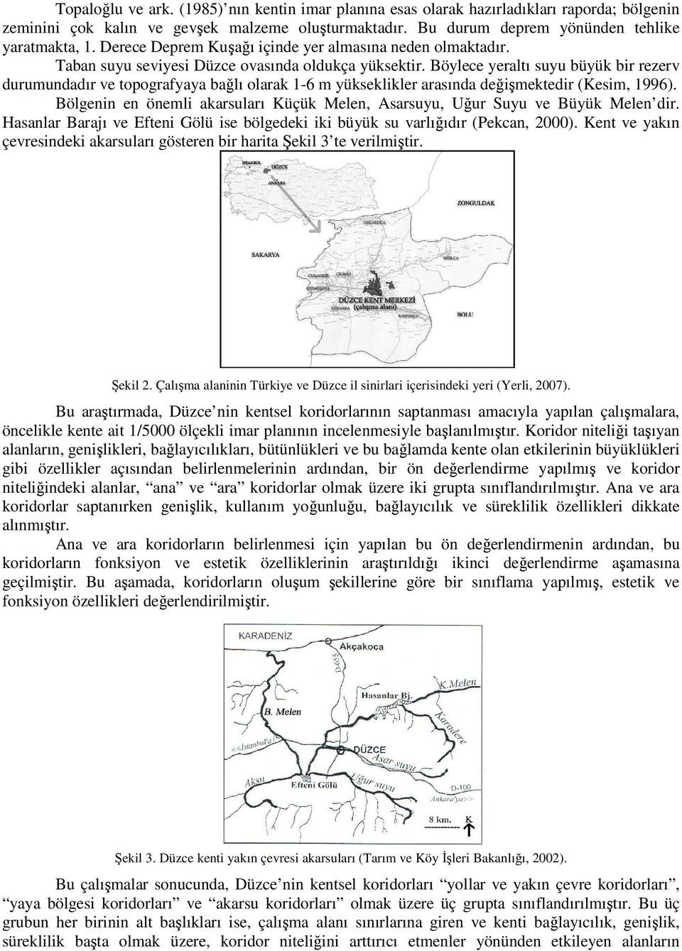 Böylece yeraltı suyu büyük bir rezerv durumundadır ve topografyaya bağlı olarak 1-6 m yükseklikler arasında değişmektedir (Kesim, 1996).