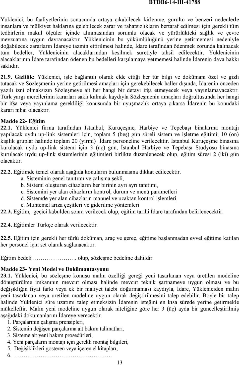 Yüklenicinin bu yükümlülüğünü yerine getirmemesi nedeniyle doğabilecek zararların İdareye tazmin ettirilmesi halinde, İdare tarafından ödenmek zorunda kalınacak tüm bedeller, Yüklenicinin