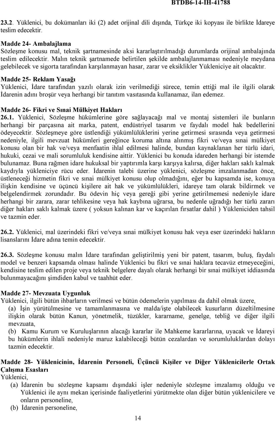 Malın teknik şartnamede belirtilen şekilde ambalajlanmaması nedeniyle meydana gelebilecek ve sigorta tarafından karşılanmayan hasar, zarar ve eksiklikler Yükleniciye ait olacaktır.