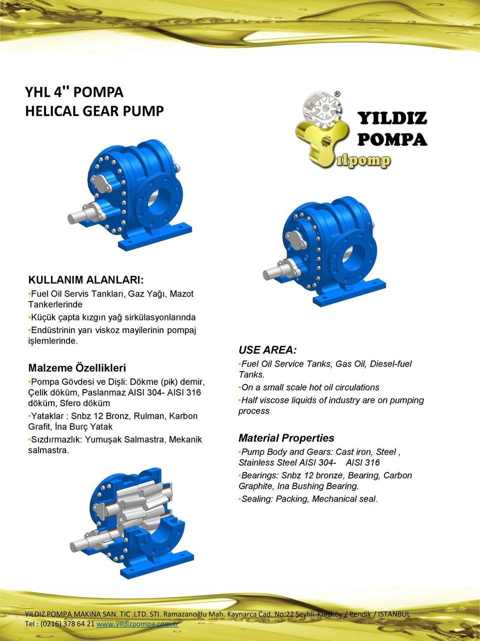 Malzeme Özellikleri Pompa Gövdesi ve Dişli: Dökme (pik) demir, Çelik döküm, Paslanmaz AISI 304- AISI 316 döküm, Sfero döküm Yataklar : Snbz 12 Bronz, Rulman, Karbon Grafit, İna Burç Yatak