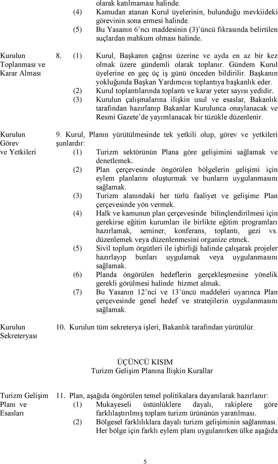 (1) Kurul, Başkanın çağrısı üzerine ve ayda en az bir kez olmak üzere gündemli olarak toplanır. Gündem Kurul üyelerine en geç üç iş günü önceden bildirilir.