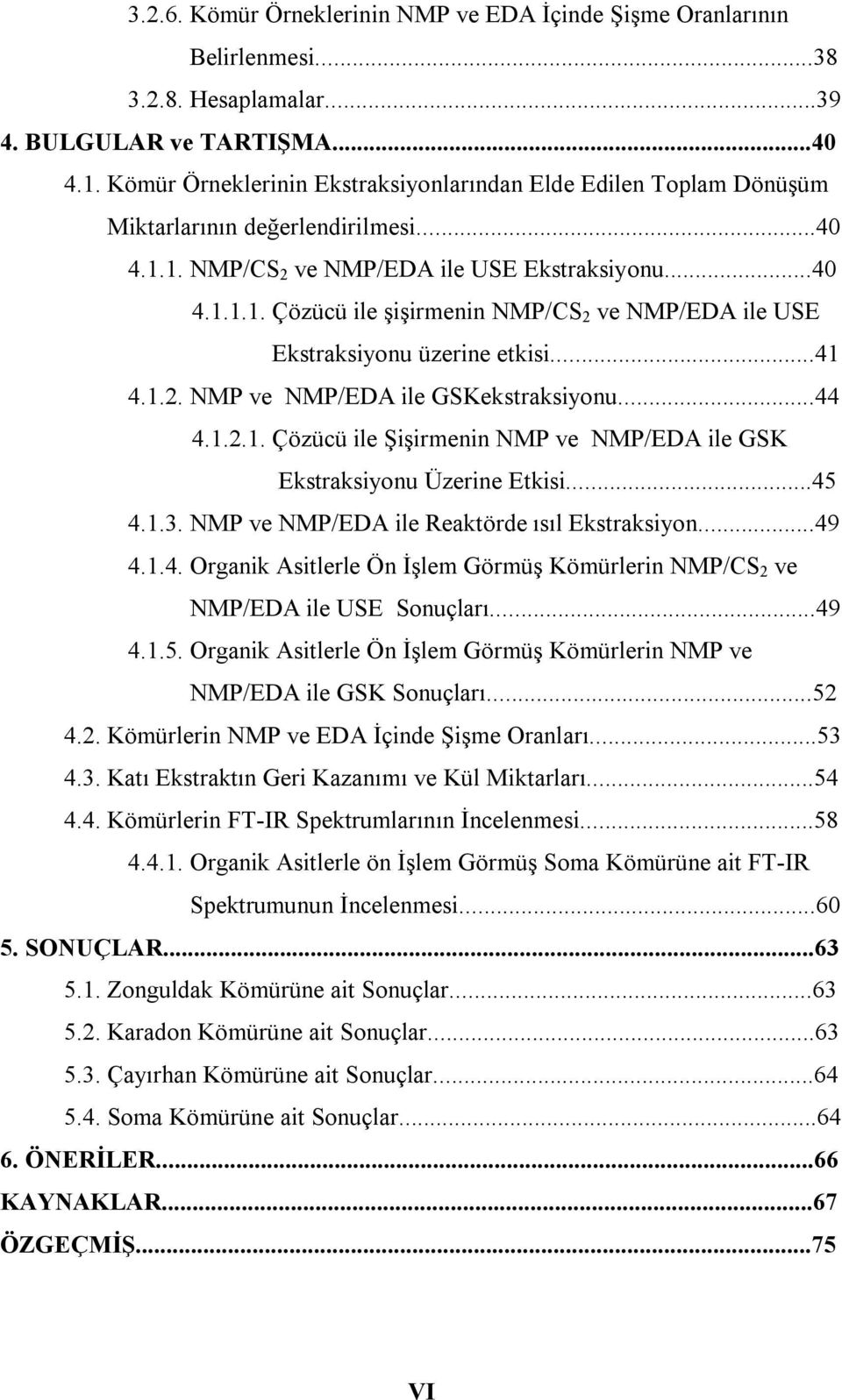 ..41 4.1.2. NMP ve NMP/ED ile GSKekstrksiyonu...44 4.1.2.1. Çözüü ile Şişirmenin NMP ve NMP/ED ile GSK Ekstrksiyonu Üzerine Etkisi...45 4.1.3. NMP ve NMP/ED ile Rektörde ısıl Ekstrksiyon...49 4.1.4. Orgnik sitlerle Ön İşlem Görmüş Kömürlerin NMP/CS 2 ve NMP/ED ile USE Sonuçlrı.