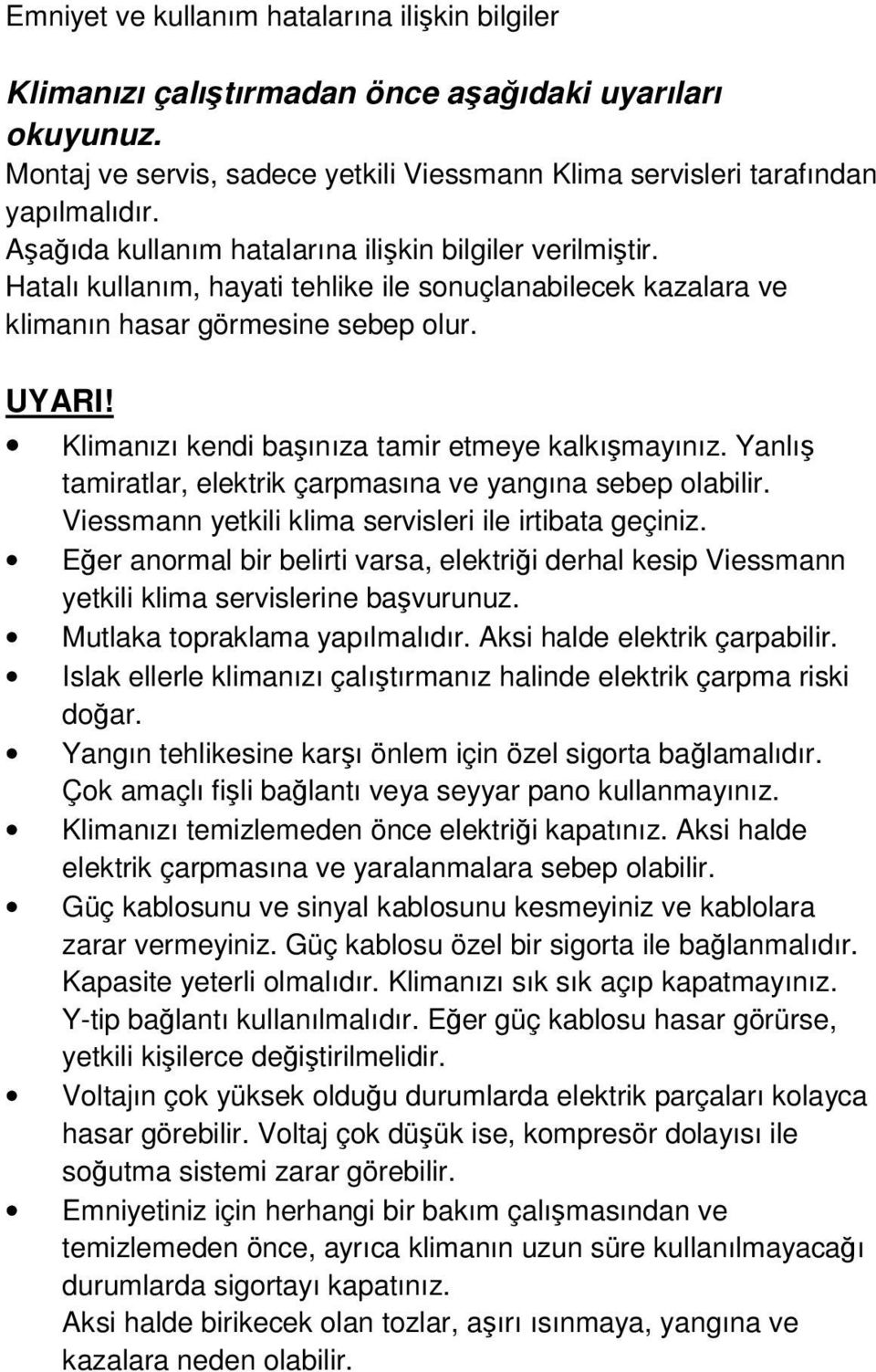 Klimanızı kendi başınıza tamir etmeye kalkışmayınız. Yanlış tamiratlar, elektrik çarpmasına ve yangına sebep olabilir. Viessmann yetkili klima servisleri ile irtibata geçiniz.