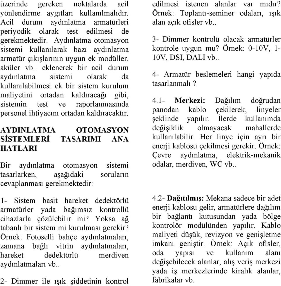 . eklenerek bir acil durum aydınlatma sistemi olarak da kullanılabilmesi ek bir sistem kurulum maliyetini ortadan kaldıracağı gibi, sistemin test ve raporlanmasında personel ihtiyacını ortadan