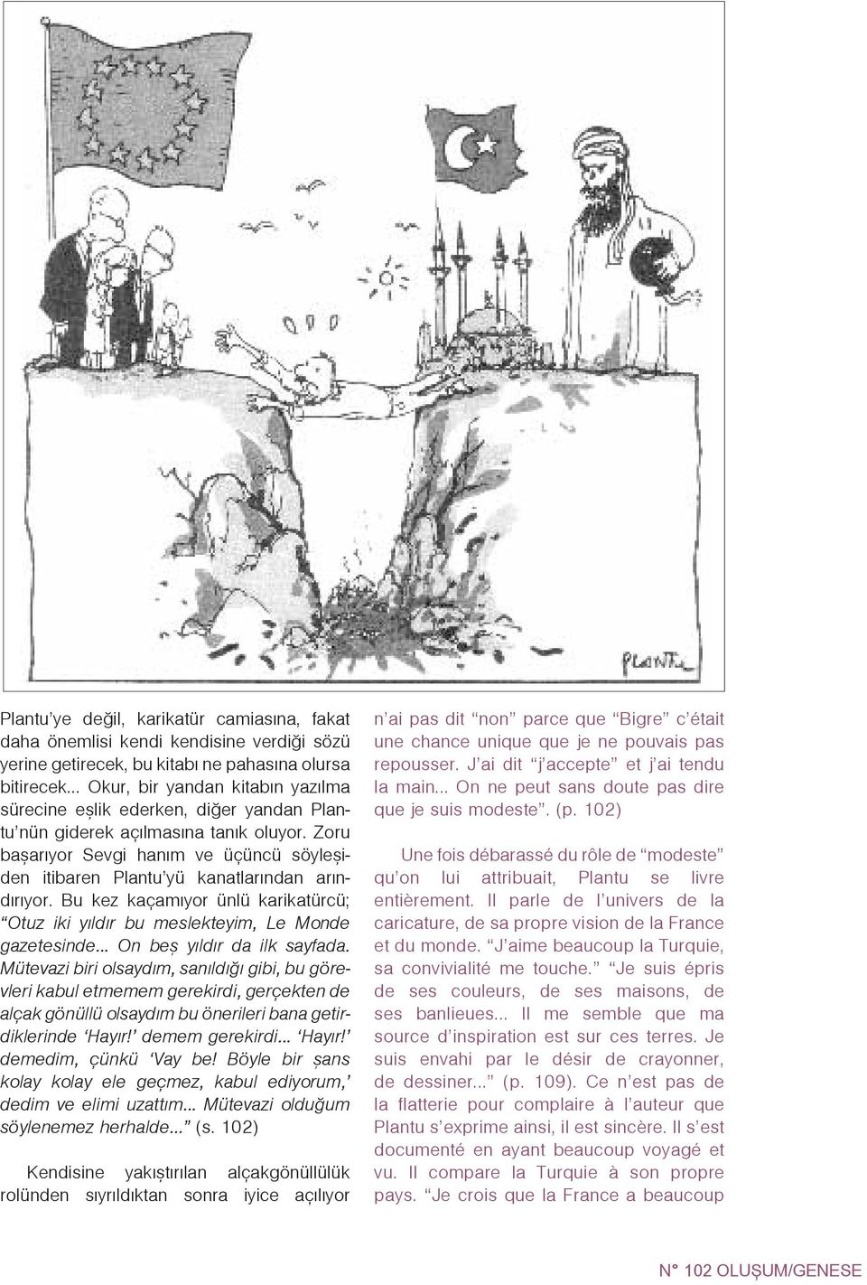 Zoru baþarýyor Sevgi haným ve üçüncü söyleþiden itibaren Plantu yü kanatlarýndan arýndýrýyor. Bu kez kaçamýyor ünlü karikatürcü; Otuz iki yýldýr bu meslekteyim Le Monde gazetesinde.