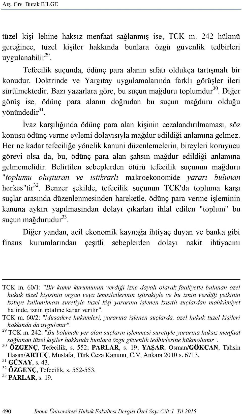 Bazı yazarlara göre, bu suçun mağduru toplumdur 30. Diğer görüş ise, ödünç para alanın doğrudan bu suçun mağduru olduğu yönündedir 31.