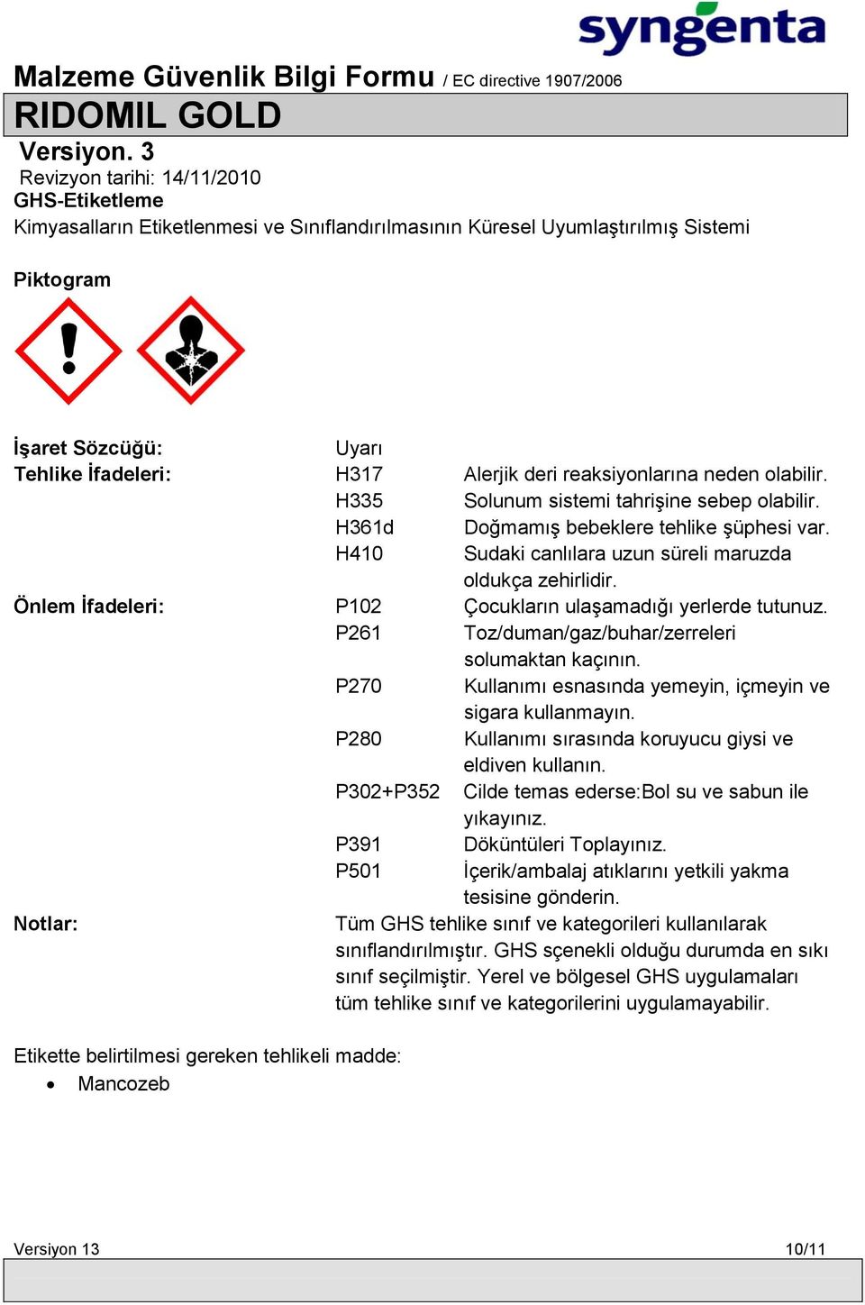 Önlem Ġfadeleri: P102 Çocukların ulaşamadığı yerlerde tutunuz. P261 Toz/duman/gaz/buhar/zerreleri solumaktan kaçının. P270 Kullanımı esnasında yemeyin, içmeyin ve sigara kullanmayın.