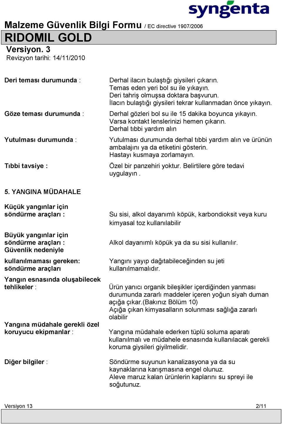 Derhal tıbbi yardım alın Yutulması durumunda derhal tıbbi yardım alın ve ürünün ambalajını ya da etiketini gösterin. Hastayı kusmaya zorlamayın. Özel bir panzehiri yoktur.