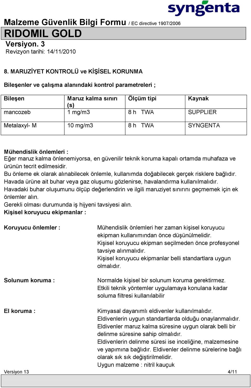 Bu önleme ek olarak alınabilecek önlemle, kullanımda doğabilecek gerçek risklere bağlıdır. Havada ürüne ait buhar veya gaz oluşumu gözlenirse, havalandırma kullanılmalıdır.