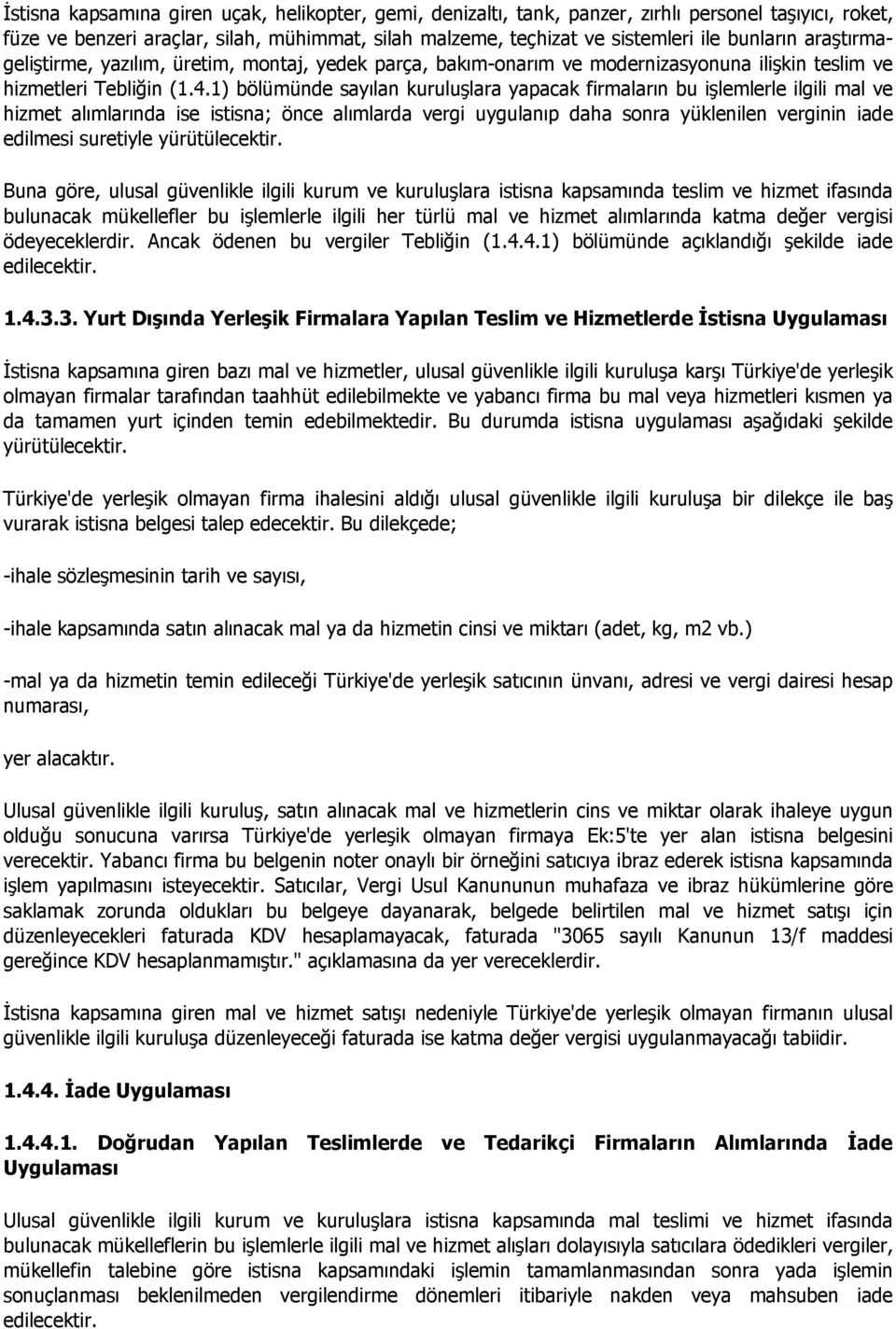 1) bölümünde sayılan kuruluşlara yapacak firmaların bu işlemlerle ilgili mal ve hizmet alımlarında ise istisna; önce alımlarda vergi uygulanıp daha sonra yüklenilen verginin iade edilmesi suretiyle